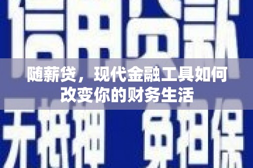温岭随薪贷，现代金融工具如何改变你的财务生活