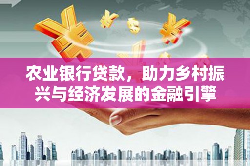 温岭农业银行贷款，助力乡村振兴与经济发展的金融引擎