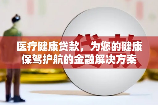 温岭医疗健康贷款，为您的健康保驾护航的金融解决方案