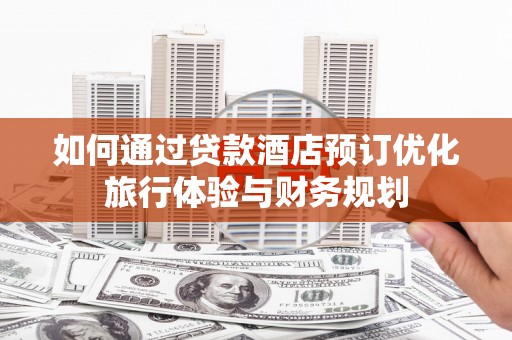 温岭如何通过贷款酒店预订优化旅行体验与财务规划