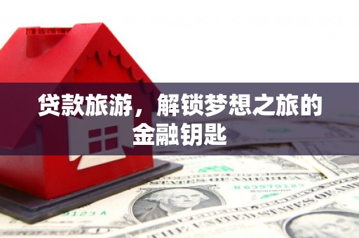 温岭贷款旅游，解锁梦想之旅的金融钥匙