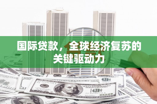 温岭国际贷款，全球经济复苏的关键驱动力