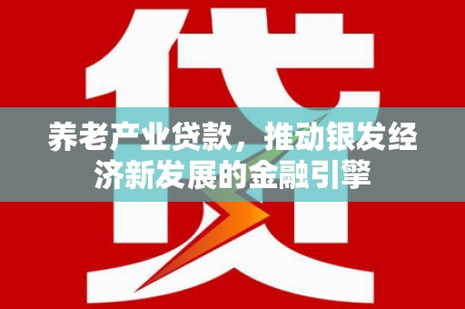 温岭养老产业贷款，推动银发经济新发展的金融引擎