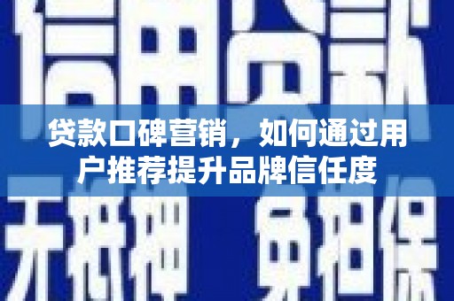 温岭贷款口碑营销，如何通过用户推荐提升品牌信任度
