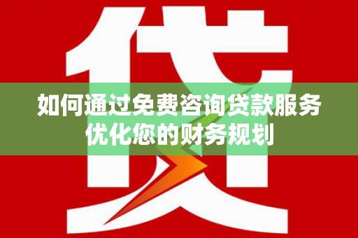 温岭如何通过免费咨询贷款服务优化您的财务规划