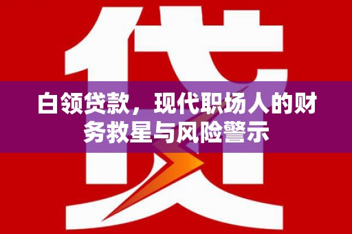 温岭白领贷款，现代职场人的财务救星与风险警示