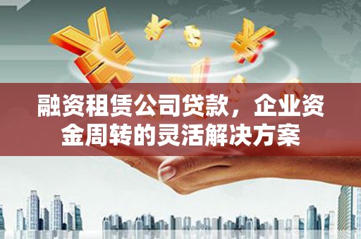 温岭融资租赁公司贷款，企业资金周转的灵活解决方案