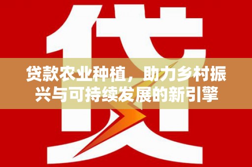 温岭贷款农业种植，助力乡村振兴与可持续发展的新引擎