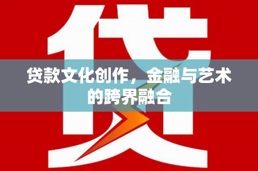 温岭贷款文化创作，金融与艺术的跨界融合