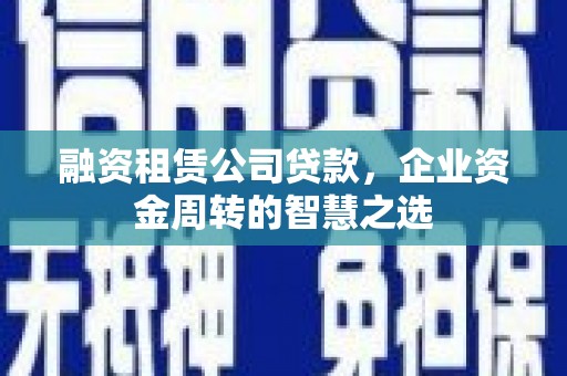 温岭融资租赁公司贷款，企业资金周转的智慧之选