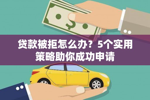 温岭贷款被拒怎么办？5个实用策略助你成功申请