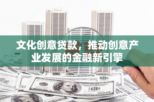 温岭文化创意贷款，推动创意产业发展的金融新引擎