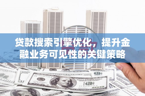 温岭贷款搜索引擎优化，提升金融业务可见性的关键策略