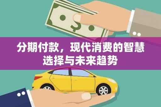 温岭分期付款，现代消费的智慧选择与未来趋势