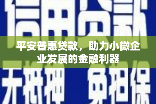 温岭平安普惠贷款，助力小微企业发展的金融利器