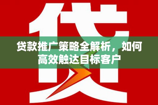 温岭贷款推广策略全解析，如何高效触达目标客户