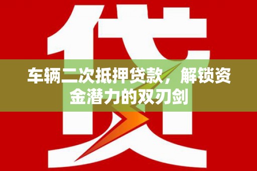 温岭车辆二次抵押贷款，解锁资金潜力的双刃剑