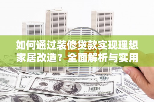 温岭如何通过装修贷款实现理想家居改造？全面解析与实用指南