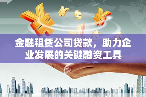 温岭金融租赁公司贷款，助力企业发展的关键融资工具