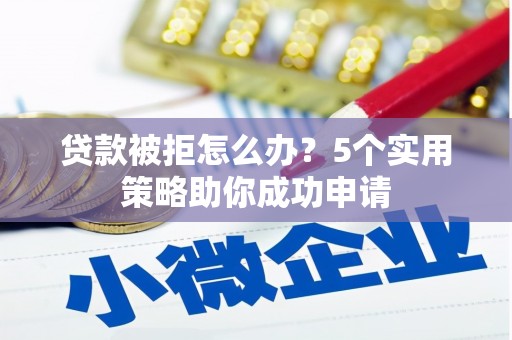 温岭贷款被拒怎么办？5个实用策略助你成功申请