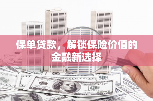 温岭保单贷款，解锁保险价值的金融新选择
