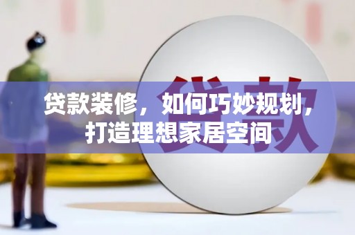 温岭贷款装修，如何巧妙规划，打造理想家居空间