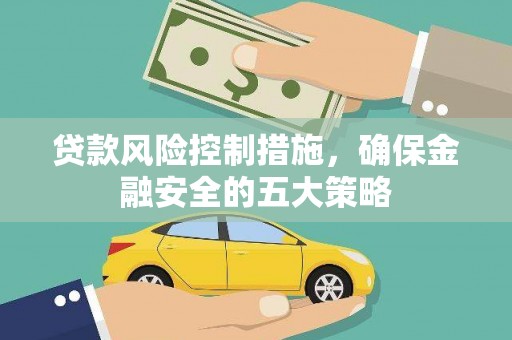 温岭贷款风险控制措施，确保金融安全的五大策略