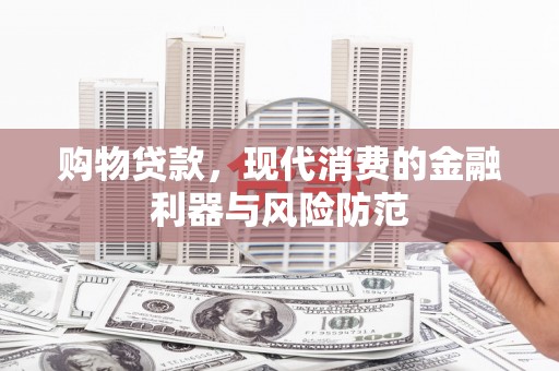 温岭购物贷款，现代消费的金融利器与风险防范