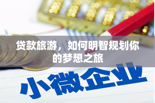 温岭贷款旅游，如何明智规划你的梦想之旅