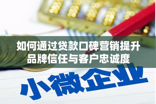 温岭如何通过贷款口碑营销提升品牌信任与客户忠诚度