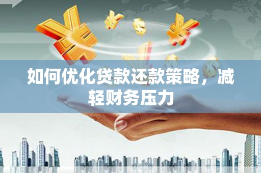 温岭如何优化贷款还款策略，减轻财务压力