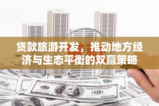 温岭贷款旅游开发，推动地方经济与生态平衡的双赢策略