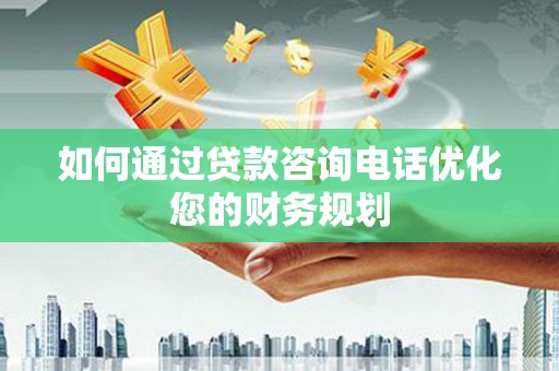 温岭如何通过贷款咨询电话优化您的财务规划
