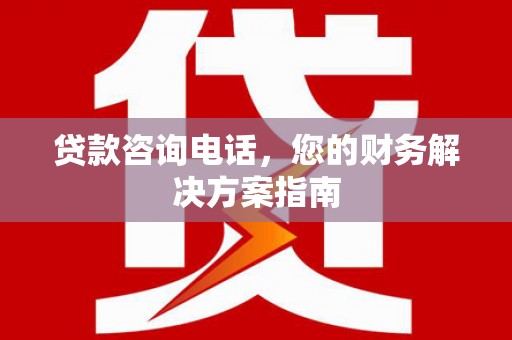 温岭贷款咨询电话，您的财务解决方案指南