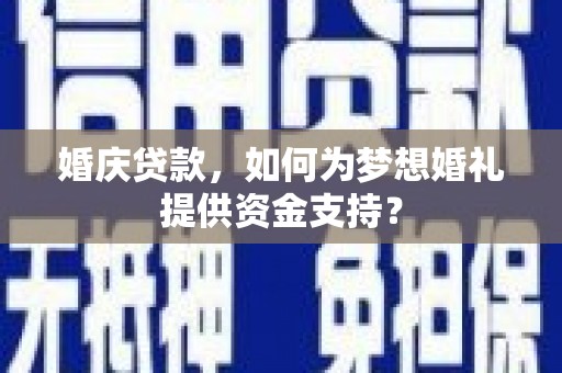 温岭婚庆贷款，如何为梦想婚礼提供资金支持？