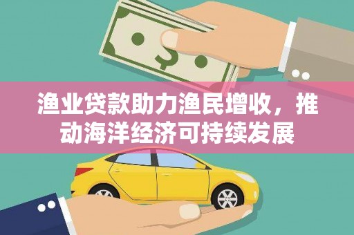 温岭渔业贷款助力渔民增收，推动海洋经济可持续发展