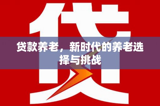 温岭贷款养老，新时代的养老选择与挑战