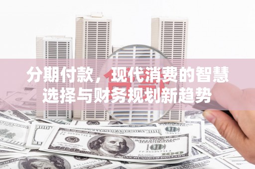 温岭分期付款，现代消费的智慧选择与财务规划新趋势