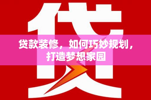温岭贷款装修，如何巧妙规划，打造梦想家园