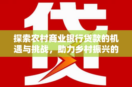 温岭探索农村商业银行贷款的机遇与挑战，助力乡村振兴的金融引擎