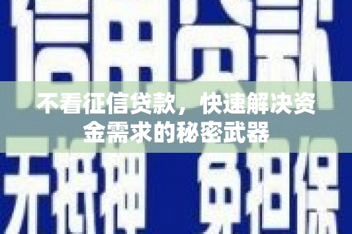 温岭不看征信贷款，快速解决资金需求的秘密武器