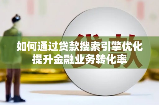 温岭如何通过贷款搜索引擎优化提升金融业务转化率