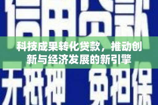 温岭科技成果转化贷款，推动创新与经济发展的新引擎