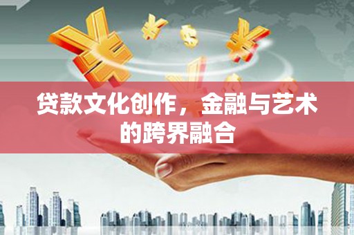 温岭贷款文化创作，金融与艺术的跨界融合