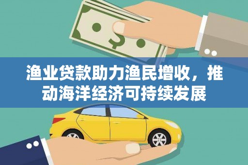 温岭渔业贷款助力渔民增收，推动海洋经济可持续发展