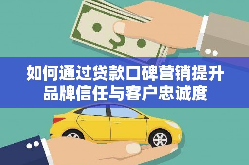 温岭如何通过贷款口碑营销提升品牌信任与客户忠诚度