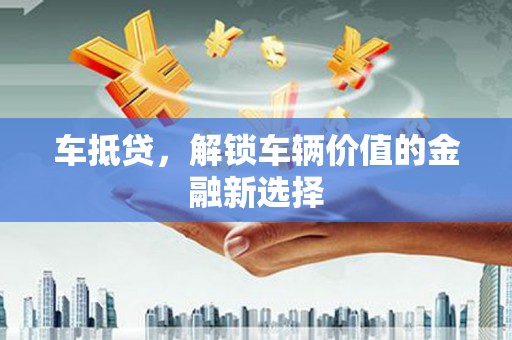 温岭车抵贷，解锁车辆价值的金融新选择