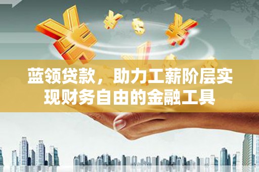 温岭蓝领贷款，助力工薪阶层实现财务自由的金融工具