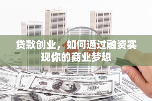 温岭贷款创业，如何通过融资实现你的商业梦想