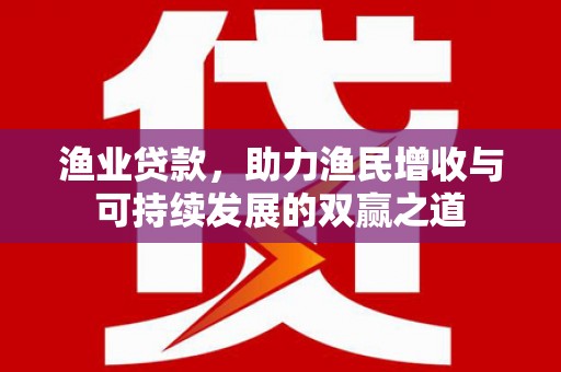 温岭渔业贷款，助力渔民增收与可持续发展的双赢之道